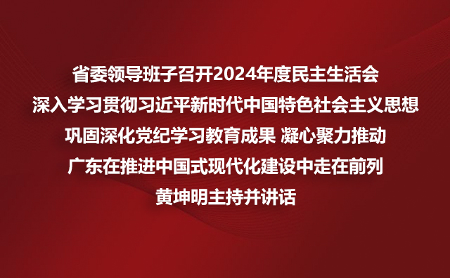 省委领导班子召开2024年度民主生活会 深入学习贯彻习近平新时代中国特色社会主义思想巩固深化党纪学习教育成果 凝心聚力推动广东在推进中国式现代化建设中走在前列黄坤明主持并讲话