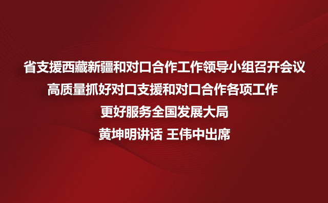 省支援西藏新疆和对口合作工作领导小组召开会议高质量抓好对口支援和对口合作各项工作 更好服务全国发展大局黄坤明讲话 王伟中出席