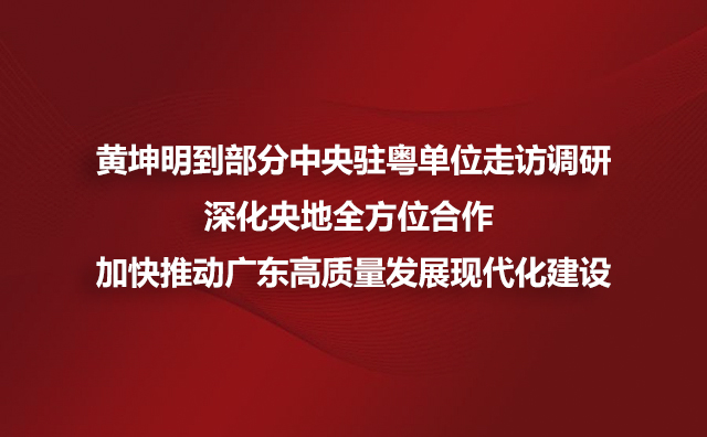 黄坤明到部分中央驻粤单位走访调研深化央地全方位合作 加快推动广东高质量发展现代化建设