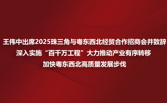 王伟中出席2025珠三角与粤东西北经贸合作招商会并致辞深入实施“百千万工程”大力推动产业有序转移 加快粤东西北高质量发展步伐