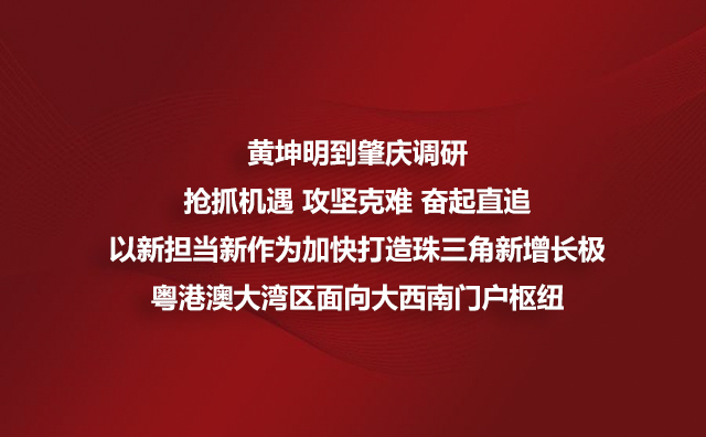黄坤明到肇庆调研 抢抓机遇 攻坚克难 奋起直追以新担当新作为加快打造珠三角新增长极粤港澳大湾区面向大西南门户枢纽